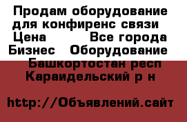 Продам оборудование для конфиренс связи › Цена ­ 100 - Все города Бизнес » Оборудование   . Башкортостан респ.,Караидельский р-н